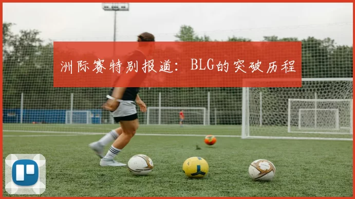 洲际赛特别报道：BLG的突破历程
