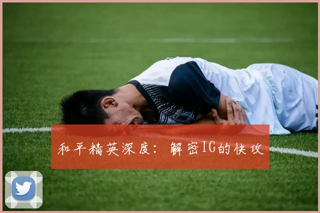 和平精英深度：解密IG的快攻