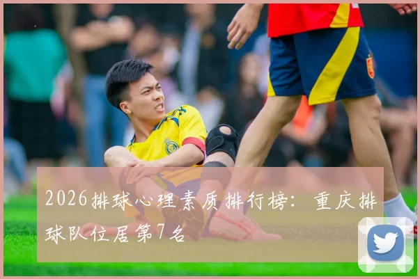 2026排球心理素质排行榜：重庆排球队位居第7名