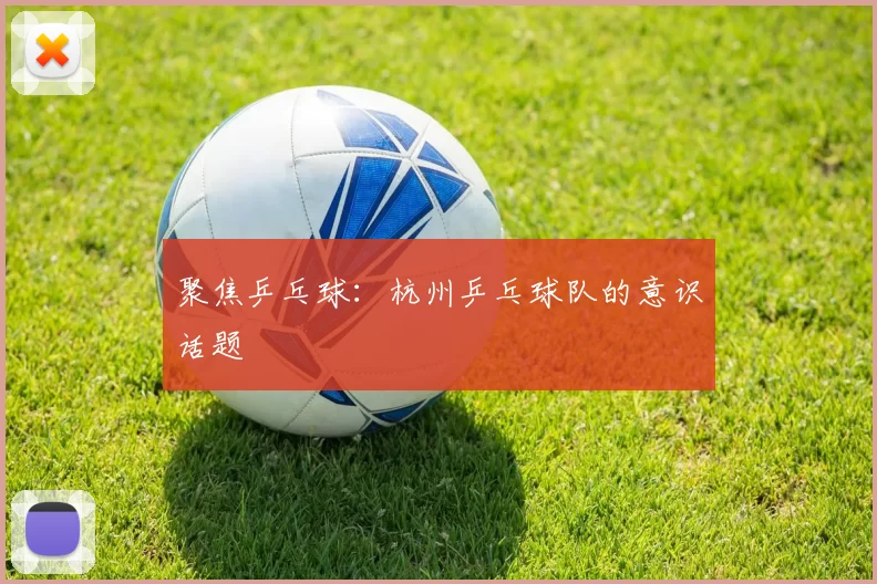 聚焦乒乓球：杭州乒乓球队的意识话题