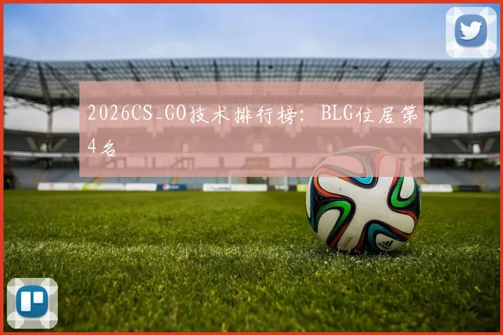 2026CS_GO技术排行榜：BLG位居第4名