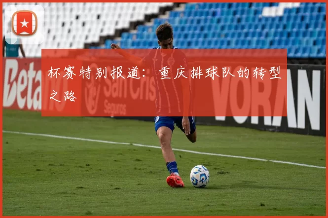 杯赛特别报道：重庆排球队的转型之路