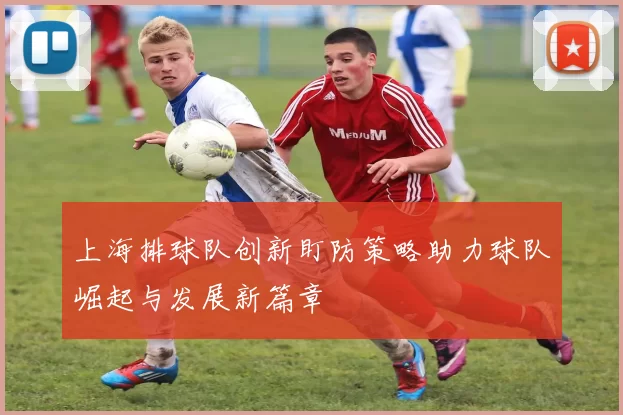 上海排球队创新盯防策略助力球队崛起与发展新篇章